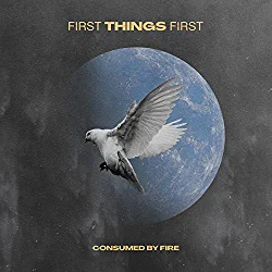 Consumed By FIre, First Things First